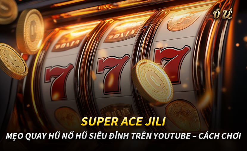 SUPER ACE JILI – MẸO QUAY HŨ NỔ HŨ SIÊU ĐỈNH TRÊN YOUTUBE – CÁCH CHƠI