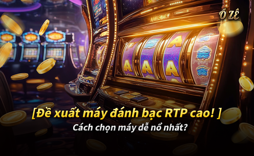 Gợi ý máy đánh bạc RTP cao! Cách chọn máy dễ nổ hũ nhất?